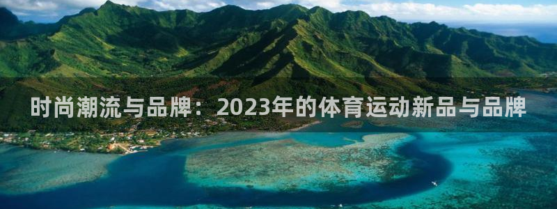 3377体育官方平台体育：时尚潮流与品牌：2023年