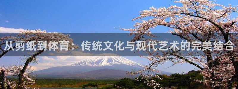 3377体育官网下载招商电话地址：从剪纸到体育：传统