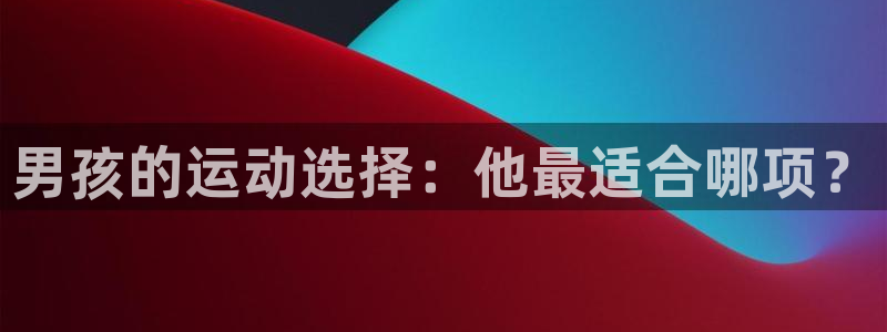 3377体育官网下载招商电话号码：男孩的运动选择：他最适合哪