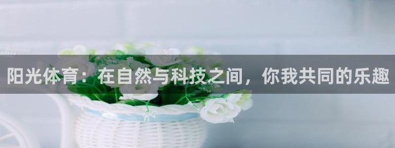 3377体育官方正版app娱乐40996：阳光体育：在自然与