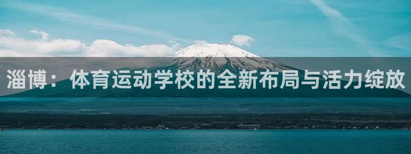 3377体育官方正版app集团官网网址：淄博：体育运动学校的
