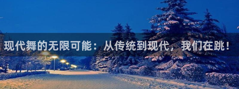3377体育官网下载平台是正规平台吗：现代舞的无限可能：从传