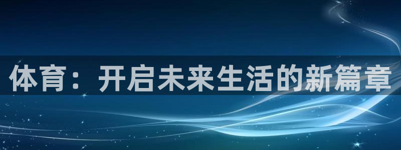  3377体育是诈骗吗：体育：开启未来生活的新篇章