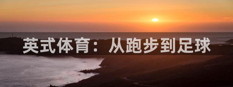 3377体育电子：英式体育：从跑步到