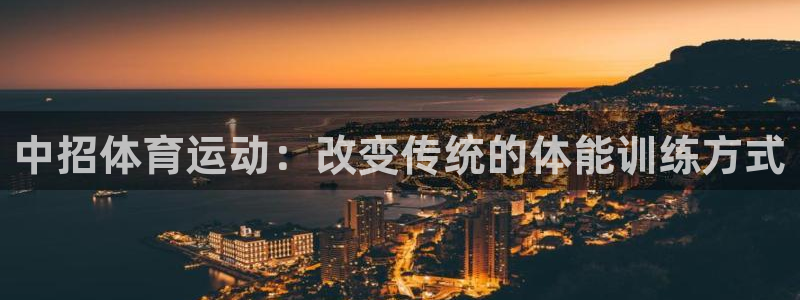  3377体育在哪个国家运营：中招体育运动：改变传统的体能训练
