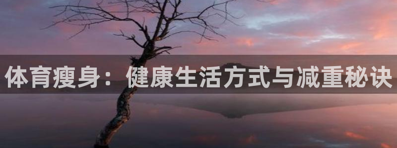 3377体育提款容易通过吗：体育瘦身