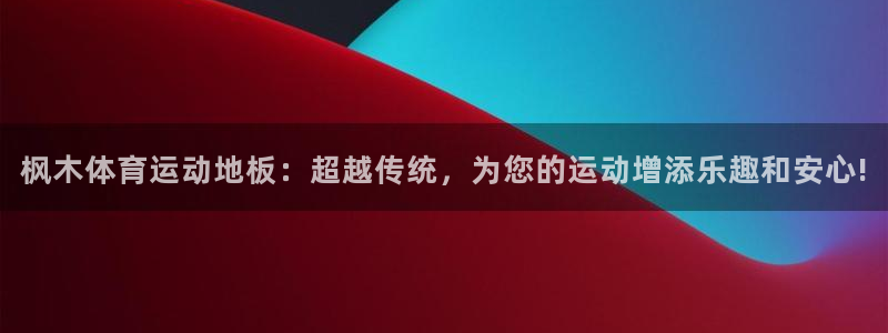 3377体育提款失败的原因分析：枫木体育运动地板：超越传统，