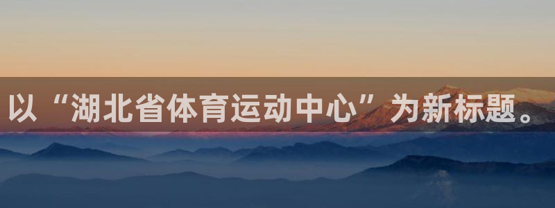3377体育是诈骗吗：以“湖北省体育运动中心”为新标题。