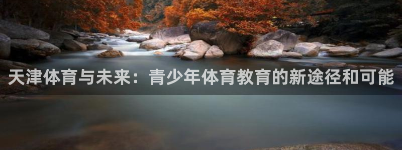 3377体育是诈骗吗：天津体育与未来